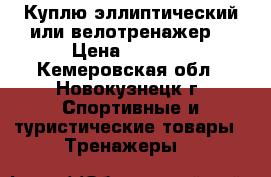 Куплю эллиптический или велотренажер. › Цена ­ 3 000 - Кемеровская обл., Новокузнецк г. Спортивные и туристические товары » Тренажеры   